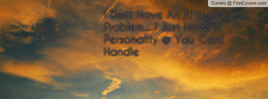 Dont Have An Attitude Problem.....I Just Have A Personality @ You ...