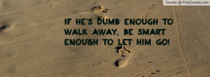 if he's dumb enough to walk away , Pictures , be smart enough to let ...
