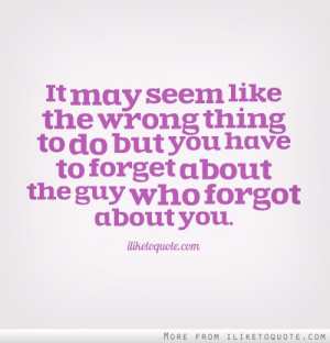 seem like the wrong thing to do but you have to forget about the guy ...