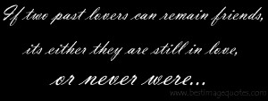 ... can remain friends, its either they are still in love, or never were
