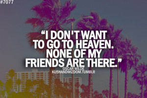 don't want to go to heaven. None of my friends are there.