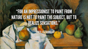 For an Impressionist to paint from nature is not to paint the subject ...