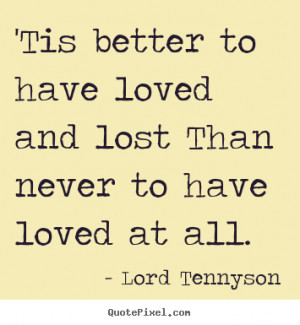 Love quotes - 'tis better to have loved and lost than never to have ...