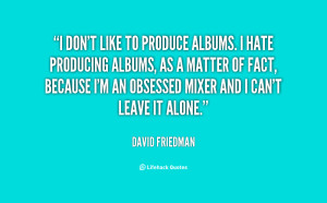 don't like to produce albums. I hate producing albums, as a matter ...