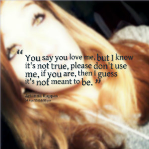 : you say you love me, but i know it's not true, please don't use me ...