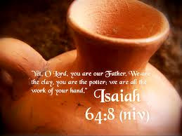 ... You Are The Potter, We Are All The Work Of Your Hand ” ~ Bible Quote