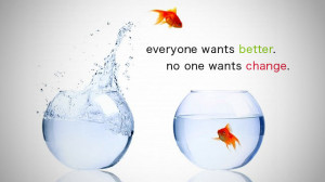 Everyone wants better. No one wants change.