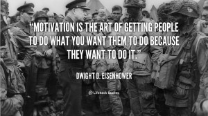 Motivation is the art of getting people to do what you want them to do ...