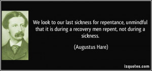 ... during a recovery men repent, not during a sickness. - Augustus Hare