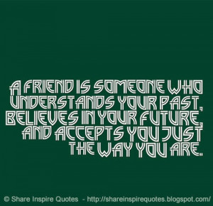 ... past, believes in your future, and accepts you just the way you are
