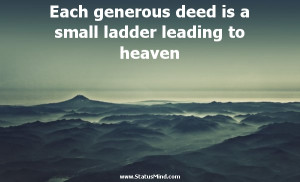 Each generous deed is a small ladder leading to heaven - Henry Beecher ...