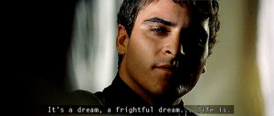 Commodus: It's a dream, a frightful dream… life is…