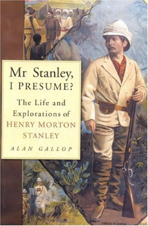 Mr Stanley, I Presume?: The Life and Explorations of Henry Morton ...
