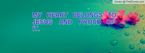 MY HEART BELONGS TO JESUS AND PROUD OF IT. cover