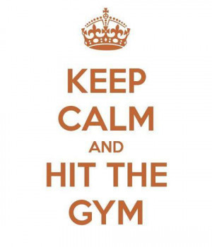 Keep Calm and Hit the GYM
