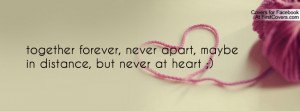 together forever, never apart, maybe in distance, but never at heart ...