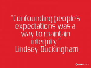 Confounding people's expectations was a way to maintain integrity.. # ...