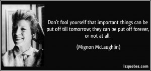 Don't fool yourself that important things can be put off till tomorrow ...