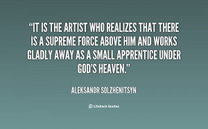 It is the artist who realizes that there is a supreme force above him ...