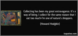 Collecting has been my great extravagance. It's a way of being. I ...