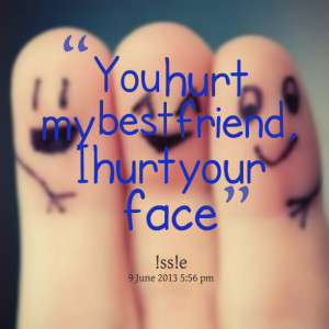 Quotes Picture: you hurt my best friend, i hurt your face