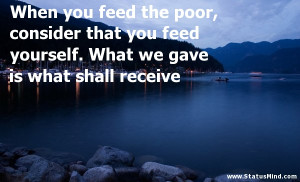 When you feed the poor, consider that you feed yourself. What we gave ...