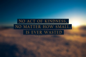 Act Of Kindness NO Matter How Small Is Ever Wasted - Kindness Quotes ...