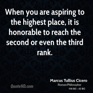 When you are aspiring to the highest place, it is honorable to reach ...