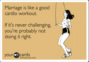 someecards.com - Marriage is like a good cardio workout. If it's never ...
