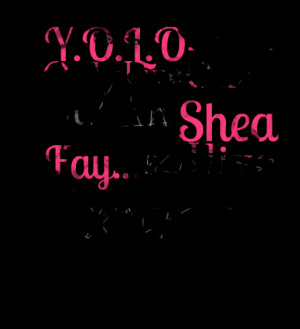 Quotes Picture: yolo you only live once but i'm shea fay so i live ...
