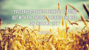 You leave old habits behind by starting out with the thought, 'I ...