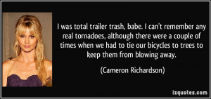 was total trailer trash, babe. I can't remember any real tornadoes ...