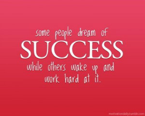 Some people dream of SUCCESS while others wake up and work hard at it ...