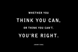 Think you can or think you can’t… you’re right.