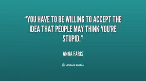 You have to be willing to accept the idea that people may think you're ...