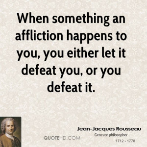 When something an affliction happens to you, you either let it defeat ...
