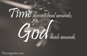 Time doesn't heal wounds God heals wounds.