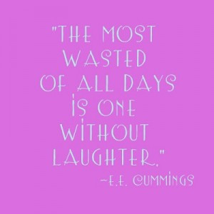 The most wasted of all days is one without laughter.