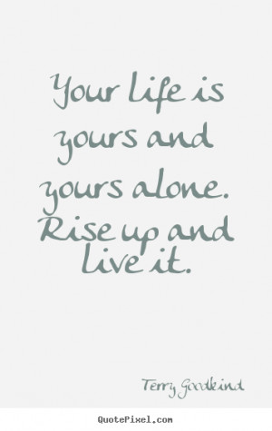 Life quote - Your life is yours and yours alone. rise up and live it.