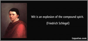 Wit is an explosion of the compound spirit. - Friedrich Schlegel