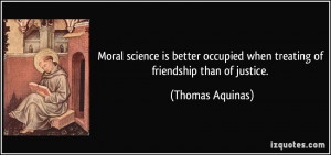... occupied when treating of friendship than of justice. - Thomas Aquinas