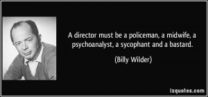 ... midwife, a psychoanalyst, a sycophant and a bastard. - Billy Wilder