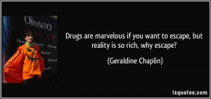 ... to escape, but reality is so rich, why escape? - Geraldine Chaplin