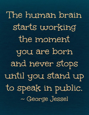 ... and never stops until you stand up to speak in public. George Jessel