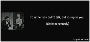 rather you didn't talk, but it's up to you. - Graham Kennedy