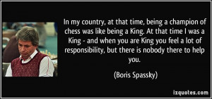In my country, at that time, being a champion of chess was like being ...