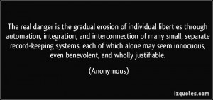 The real danger is the gradual erosion of individual liberties through ...