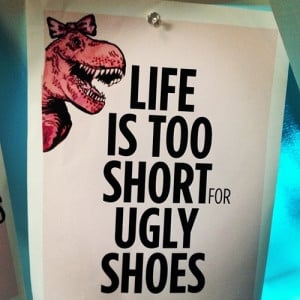 Life is too short for ugly shoes