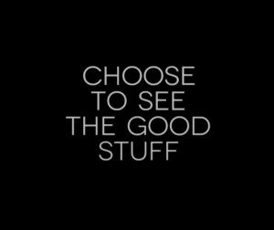 Choose to see the good stuff