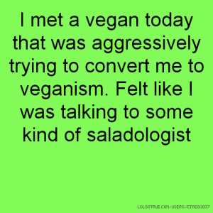 met a vegan today that was aggressively trying to convert me to ...
